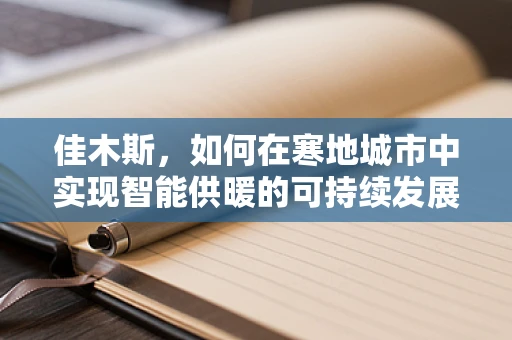 佳木斯，如何在寒地城市中实现智能供暖的可持续发展？