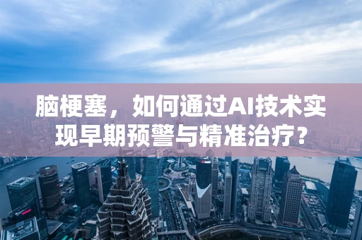 脑梗塞，如何通过AI技术实现早期预警与精准治疗？