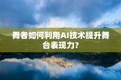 舞者如何利用AI技术提升舞台表现力？