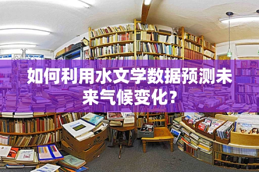 如何利用水文学数据预测未来气候变化？