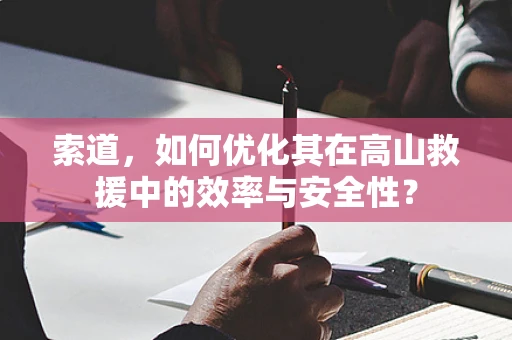 索道，如何优化其在高山救援中的效率与安全性？