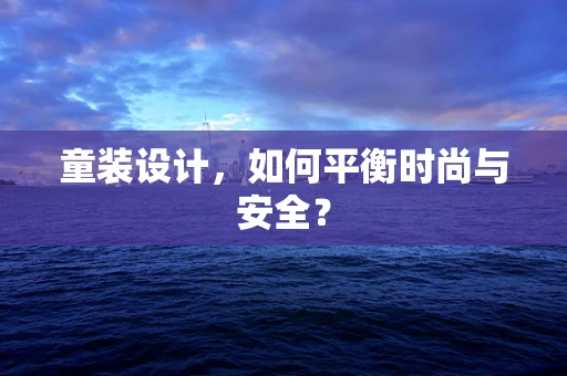 童装设计，如何平衡时尚与安全？