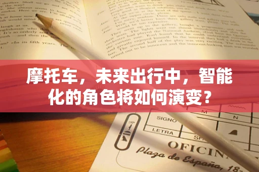 摩托车，未来出行中，智能化的角色将如何演变？