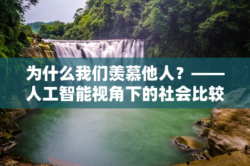 为什么我们羡慕他人？——人工智能视角下的社会比较与自我价值认知