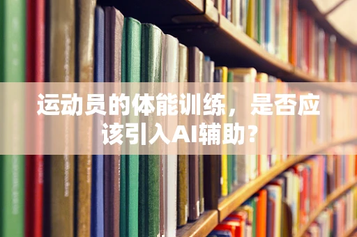 运动员的体能训练，是否应该引入AI辅助？