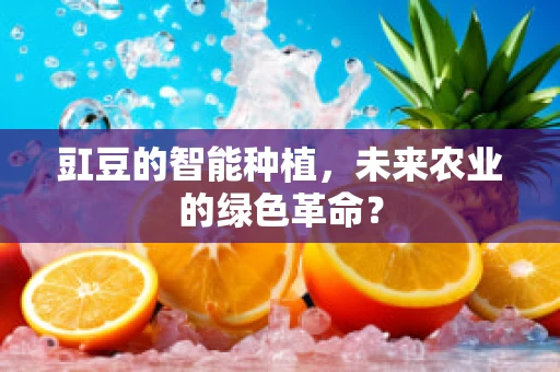 豇豆的智能种植，未来农业的绿色革命？