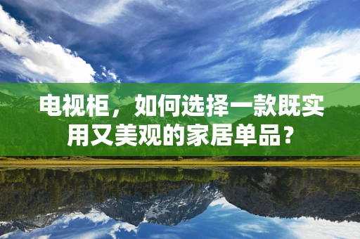 电视柜，如何选择一款既实用又美观的家居单品？