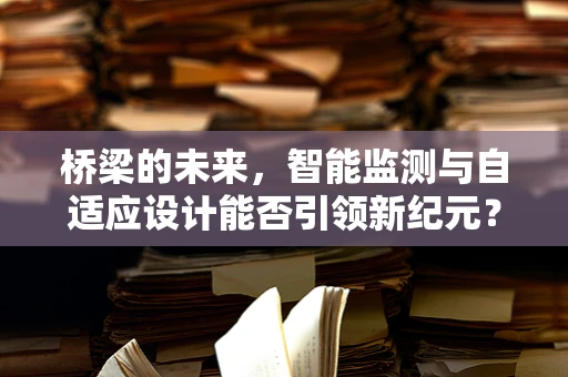 桥梁的未来，智能监测与自适应设计能否引领新纪元？