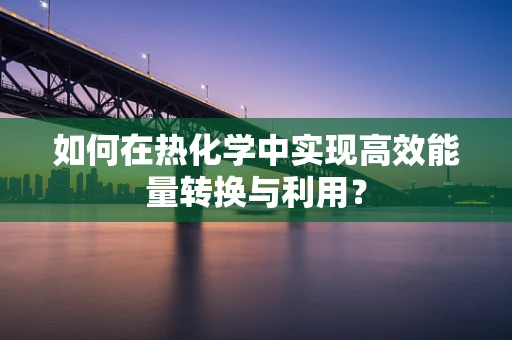 如何在热化学中实现高效能量转换与利用？