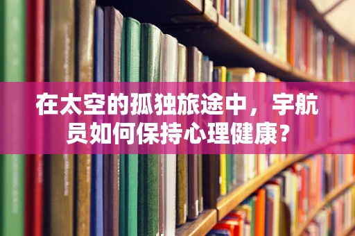 在太空的孤独旅途中，宇航员如何保持心理健康？