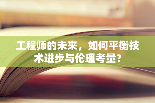 工程师的未来，如何平衡技术进步与伦理考量？