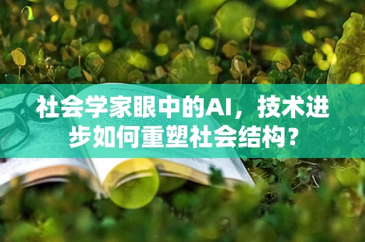 社会学家眼中的AI，技术进步如何重塑社会结构？