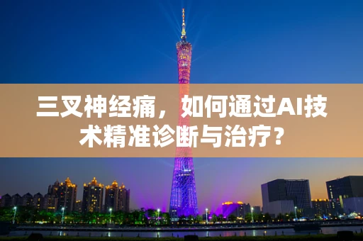 三叉神经痛，如何通过AI技术精准诊断与治疗？