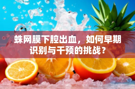 蛛网膜下腔出血，如何早期识别与干预的挑战？