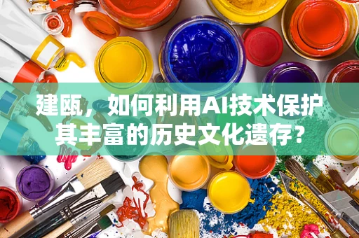 建瓯，如何利用AI技术保护其丰富的历史文化遗存？