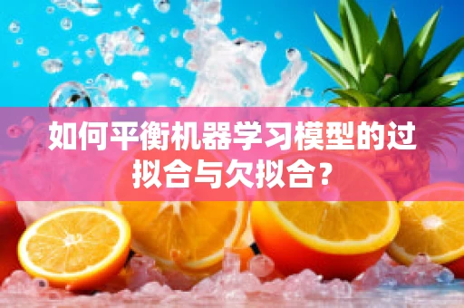 如何平衡机器学习模型的过拟合与欠拟合？