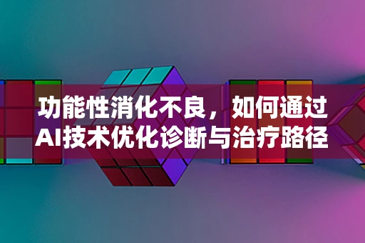 功能性消化不良，如何通过AI技术优化诊断与治疗路径？