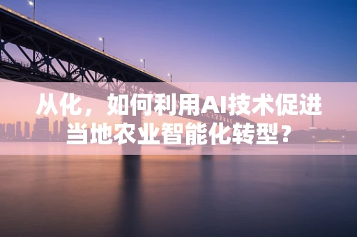 从化，如何利用AI技术促进当地农业智能化转型？