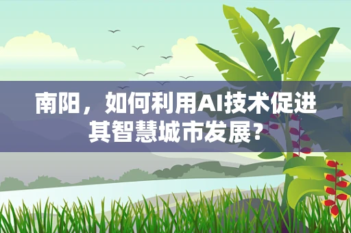 南阳，如何利用AI技术促进其智慧城市发展？