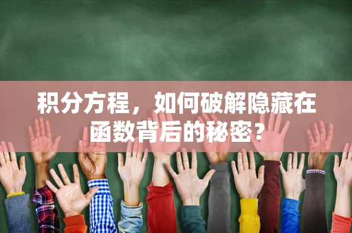 积分方程，如何破解隐藏在函数背后的秘密？