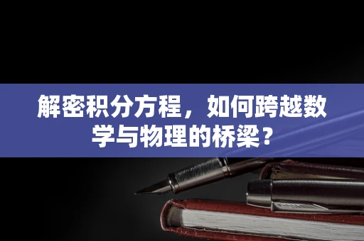 解密积分方程，如何跨越数学与物理的桥梁？