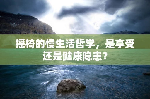 摇椅的慢生活哲学，是享受还是健康隐患？