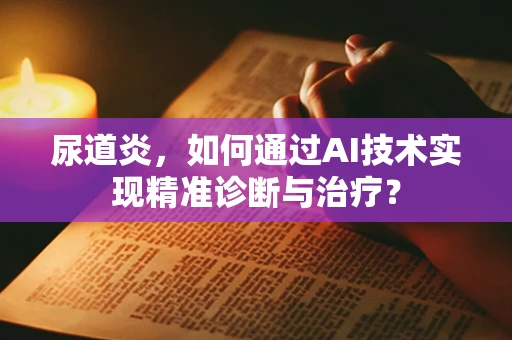 尿道炎，如何通过AI技术实现精准诊断与治疗？