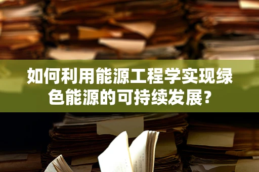 如何利用能源工程学实现绿色能源的可持续发展？