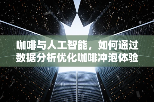 咖啡与人工智能，如何通过数据分析优化咖啡冲泡体验？